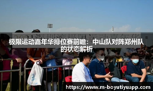 极限运动嘉年华排位赛前瞻：中山队对阵郑州队的状态解析